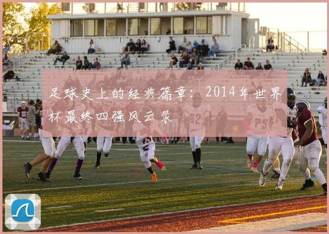 足球史上的经典篇章：2014年世界杯最终四强风云录