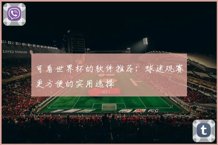 可看世界杯的软件推荐：球迷观赛更方便的实用选择