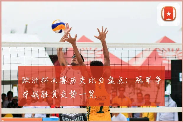 欧洲杯决赛历史比分盘点:冠军争夺战胜负走势一览