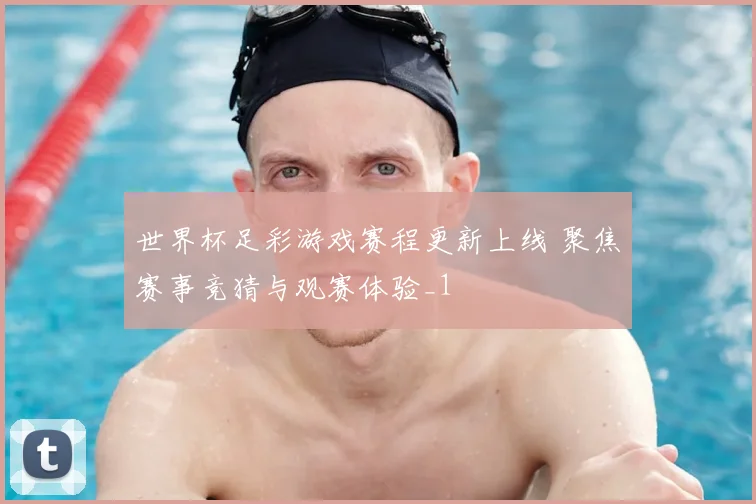 世界杯足彩游戏赛程更新上线 聚焦赛事竞猜与观赛体验_1