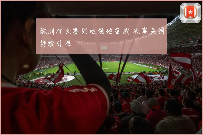 欧洲杯决赛到达场地备战 决赛氛围持续升温