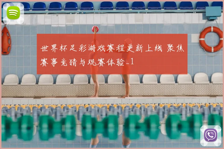 世界杯足彩游戏赛程更新上线 聚焦赛事竞猜与观赛体验_1