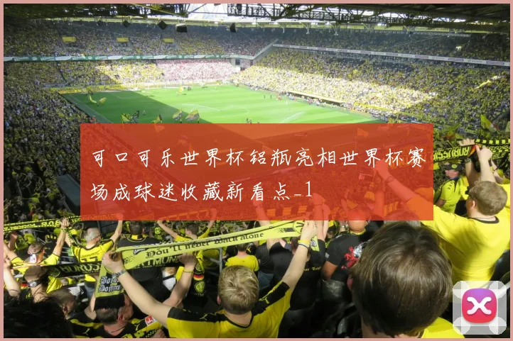 可口可乐世界杯铝瓶亮相世界杯赛场成球迷收藏新看点_1