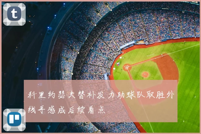 科里约瑟夫替补发力助球队取胜外线手感成后续看点