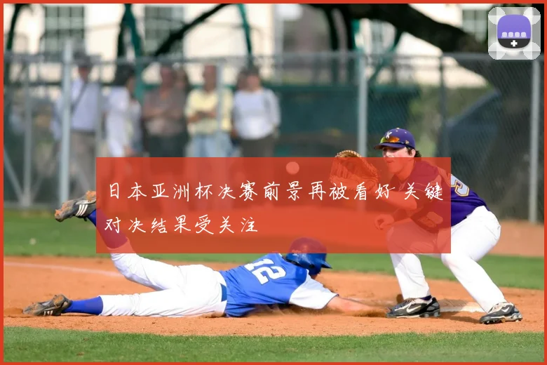 日本亚洲杯决赛前景再被看好 关键对决结果受关注