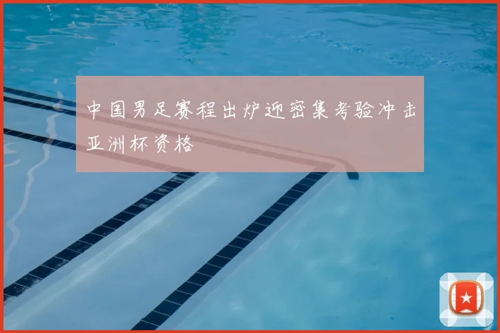 中国男足赛程出炉迎密集考验冲击亚洲杯资格