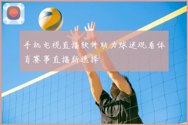 手机电视直播软件助力球迷观看体育赛事直播新选择