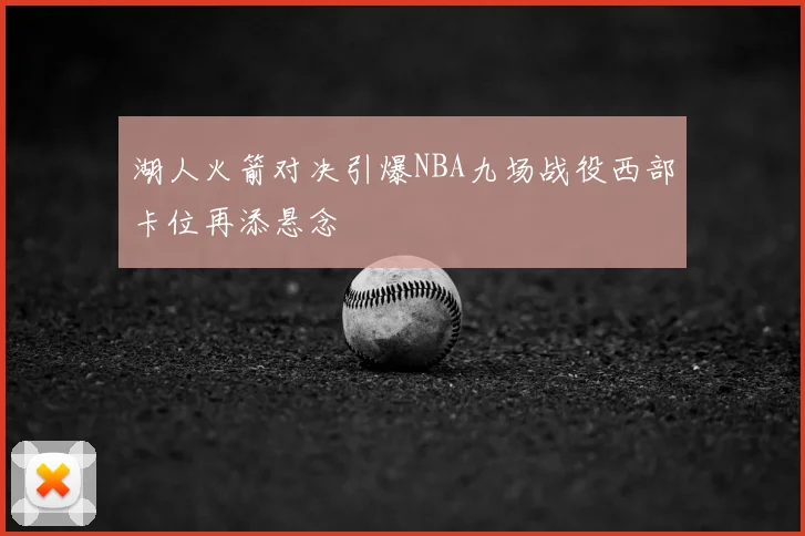 湖人火箭对决引爆NBA九场战役西部卡位再添悬念