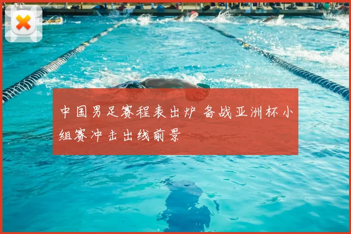 中国男足赛程表出炉 备战亚洲杯小组赛冲击出线前景