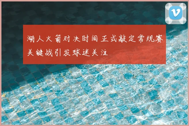 湖人火箭对决时间正式敲定常规赛关键战引发球迷关注